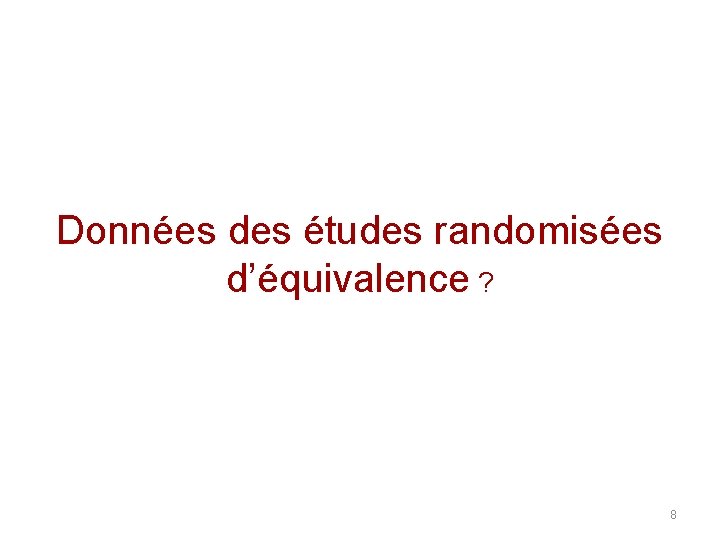 Données des études randomisées d’équivalence ? 8 Données des études randomisées d’équivalence ? 8