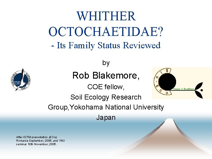 WHITHER OCTOCHAETIDAE? - Its Family Status Reviewed by Rob Blakemore, COE fellow, Soil Ecology