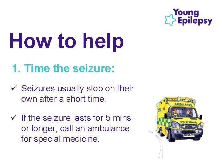 How to help 1. Time the seizure: ü Seizures usually stop on their own