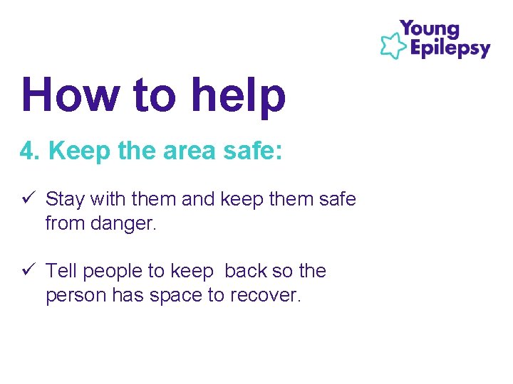 How to help 4. Keep the area safe: ü Stay with them and keep