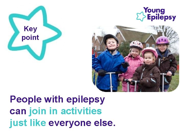 Key point People with epilepsy can join in activities just like everyone else. 