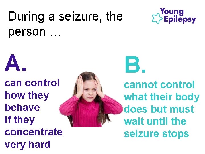 During a seizure, the person … A. can control how they behave if they