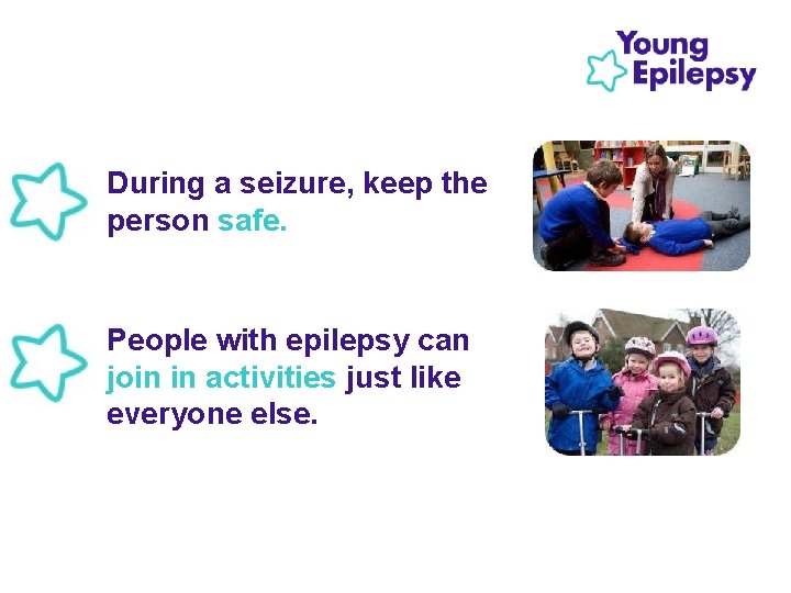  • During a seizure, keep the person safe. • People with epilepsy can