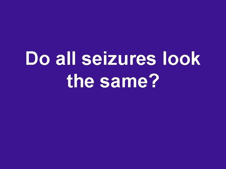 Do all seizures look the same? 