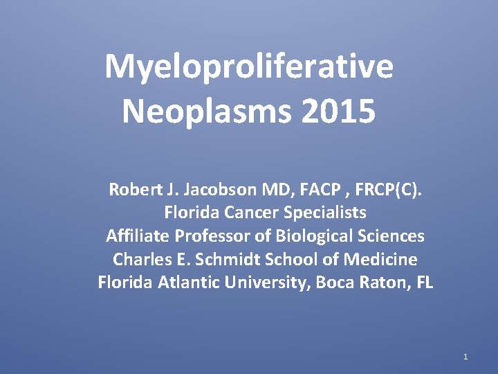 Myeloproliferative Neoplasms 2015 Robert J. Jacobson MD, FACP , FRCP(C). Florida Cancer Specialists Affiliate