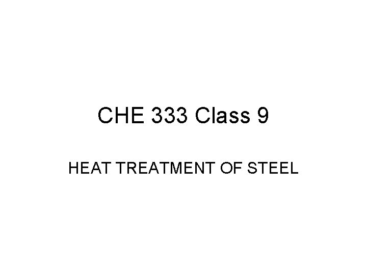 CHE 333 Class 9 HEAT TREATMENT OF STEEL 