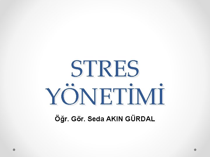 STRES YÖNETİMİ Öğr. Gör. Seda AKIN GÜRDAL 