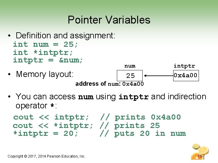 Pointer Variables • Definition and assignment: int num = 25; int *intptr; intptr =