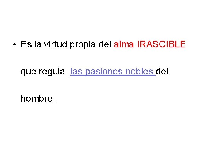  • Es la virtud propia del alma IRASCIBLE que regula las pasiones nobles