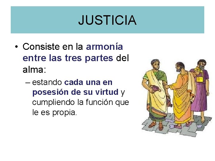 JUSTICIA • Consiste en la armonía entre las tres partes del alma: – estando