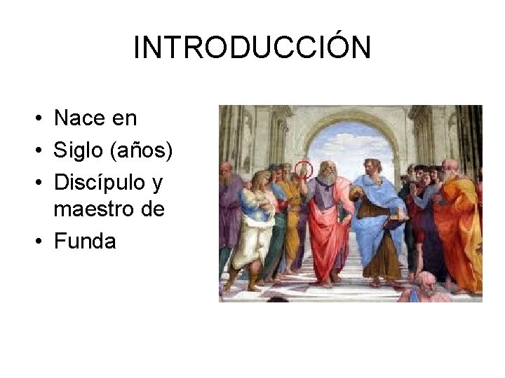 INTRODUCCIÓN • Nace en • Siglo (años) • Discípulo y maestro de • Funda