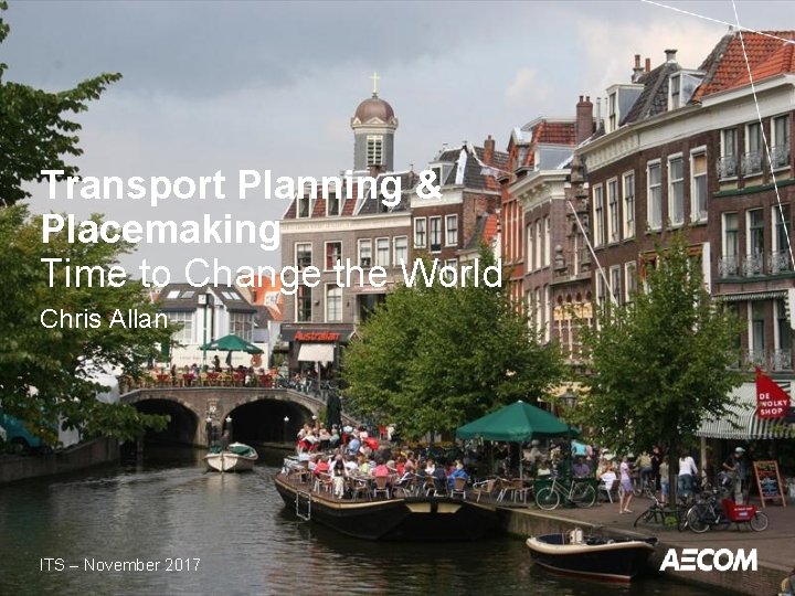 Transport Planning & Placemaking Time to Change the World Chris Allan ITS – November