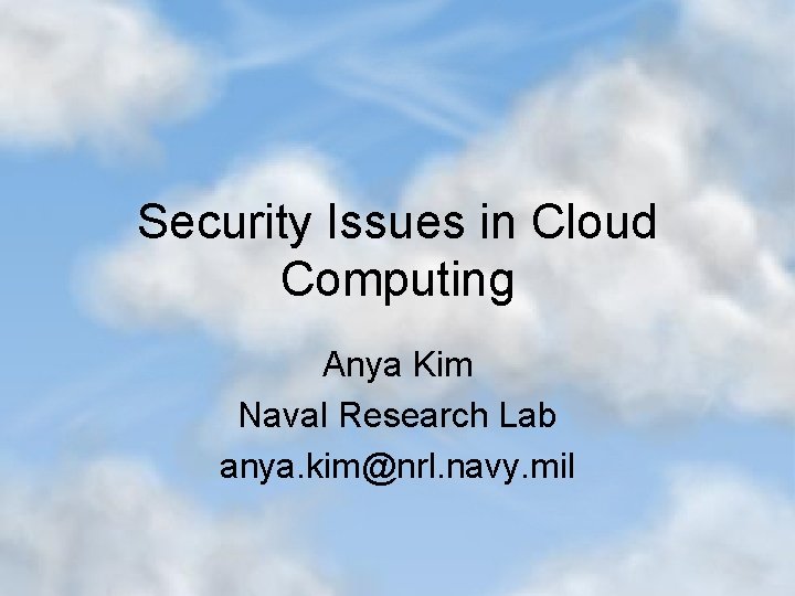 Security Issues in Cloud Computing Anya Kim Naval Research Lab anya. kim@nrl. navy. mil