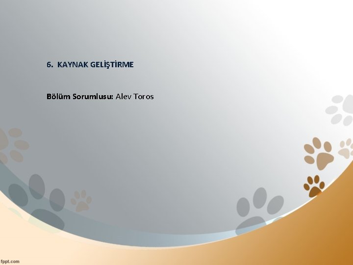 6. KAYNAK GELİŞTİRME Bölüm Sorumlusu: Alev Toros 