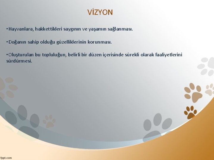 VİZYON • Hayvanlara, hakkettikleri saygının ve yaşamın sağlanması. • Doğanın sahip olduğu güzelliklerinin korunması.