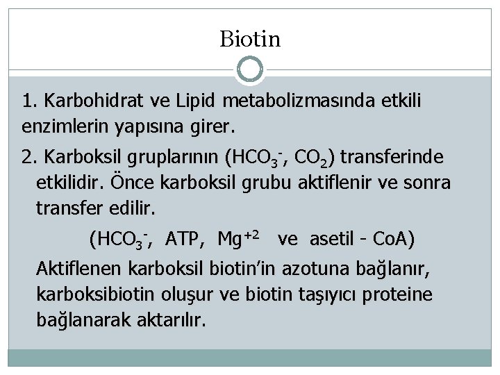 Biotin 1. Karbohidrat ve Lipid metabolizmasında etkili enzimlerin yapısına girer. 2. Karboksil gruplarının (HCO