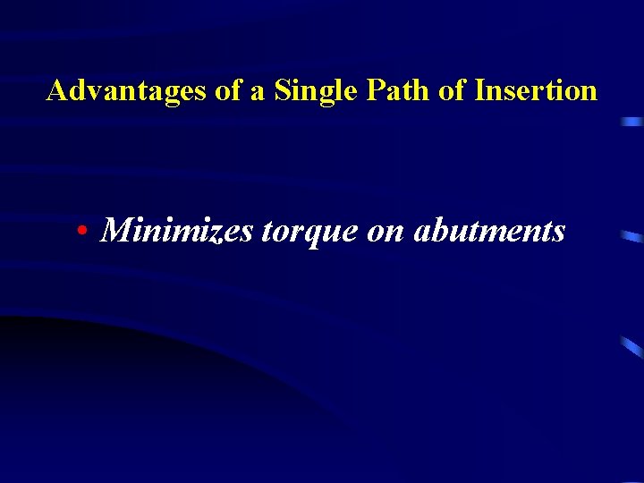 Advantages of a Single Path of Insertion • Minimizes torque on abutments 