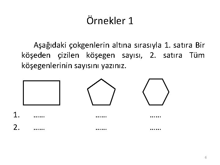 Örnekler 1 Aşağıdaki çokgenlerin altına sırasıyla 1. satıra Bir köşeden çizilen köşegen sayısı, 2.