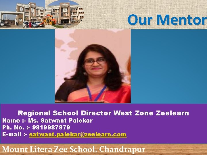 Our Mentor Regional School Director West Zone Zeelearn Name : - Ms. Satwant Palekar