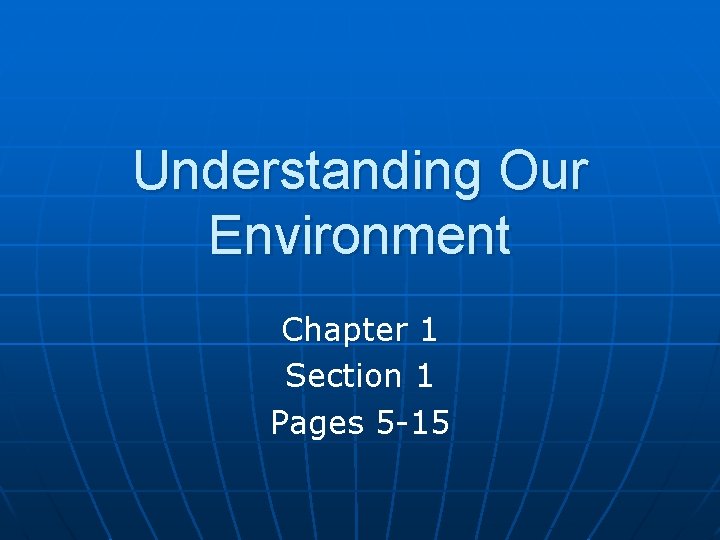 Understanding Our Environment Chapter 1 Section 1 Pages 5 -15 