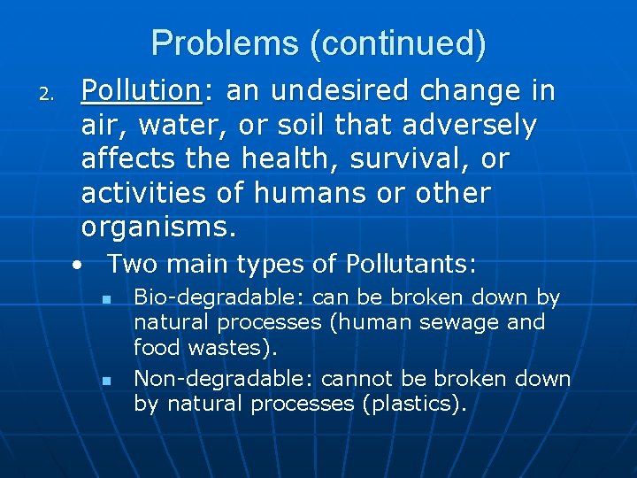 Problems (continued) 2. Pollution: an undesired change in air, water, or soil that adversely