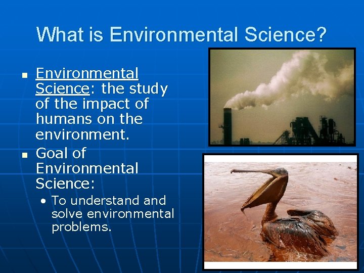 What is Environmental Science? n n Environmental Science: the study of the impact of