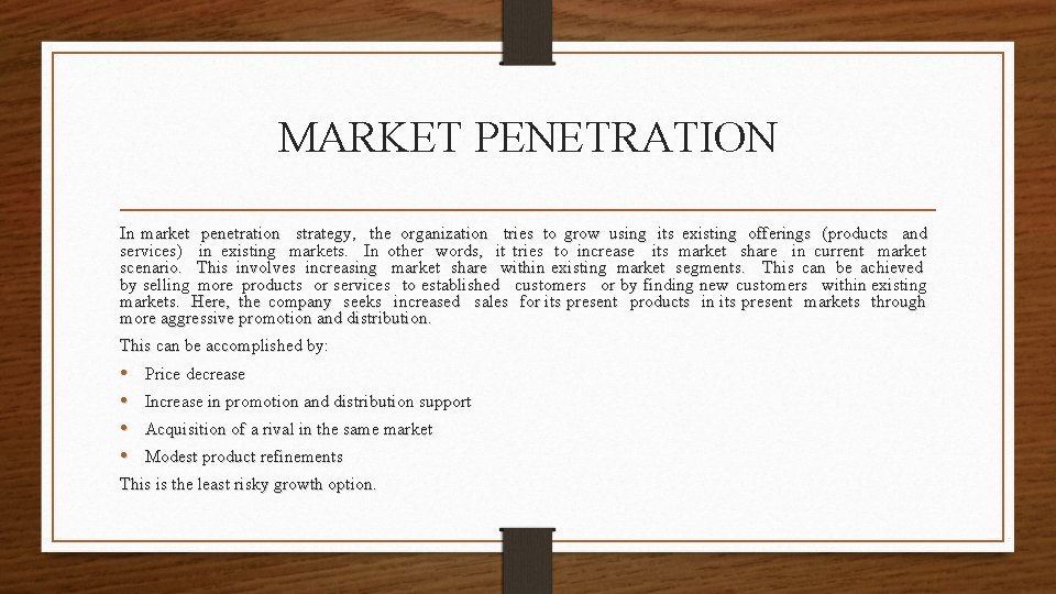 MARKET PENETRATION In market penetration strategy, the organization tries to grow using its existing