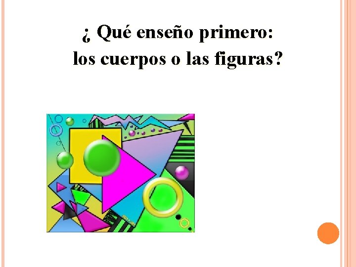 ¿ Qué enseño primero: los cuerpos o las figuras? 