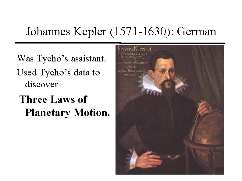 Johannes Kepler (1571 -1630): German Was Tycho’s assistant. Used Tycho’s data to discover Three