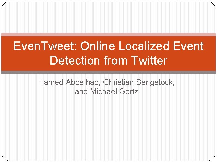 Even. Tweet: Online Localized Event Detection from Twitter Hamed Abdelhaq, Christian Sengstock, and Michael