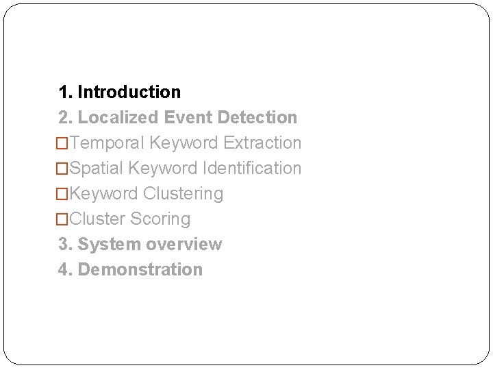 1. Introduction 2. Localized Event Detection �Temporal Keyword Extraction �Spatial Keyword Identification �Keyword Clustering