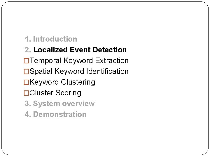 1. Introduction 2. Localized Event Detection �Temporal Keyword Extraction �Spatial Keyword Identification �Keyword Clustering