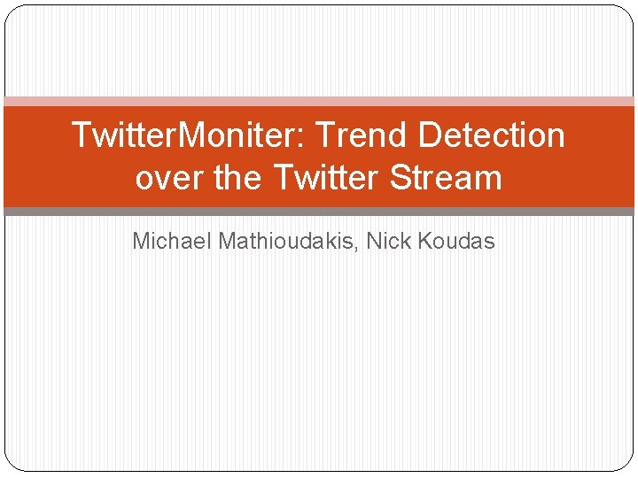 Twitter. Moniter: Trend Detection over the Twitter Stream Michael Mathioudakis, Nick Koudas 