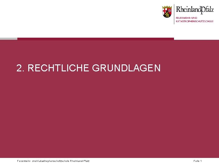 2. RECHTLICHE GRUNDLAGEN Feuerwehr- und Katastrophenschutzschule Rheinland-Pfalz Folie 1 