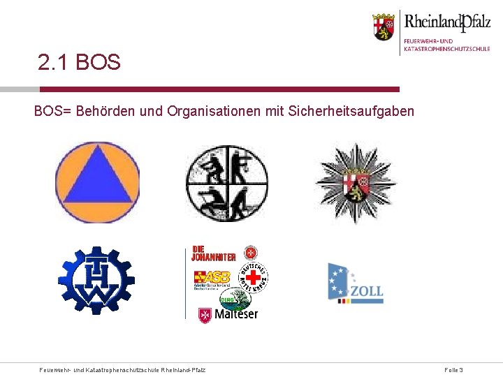 2. 1 BOS= Behörden und Organisationen mit Sicherheitsaufgaben Feuerwehr- und Katastrophenschutzschule Rheinland-Pfalz Folie 3