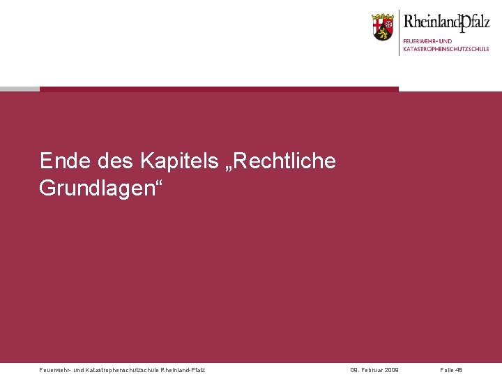 Ende des Kapitels „Rechtliche Grundlagen“ Feuerwehr- und Katastrophenschutzschule Rheinland-Pfalz 09. Februar 2009 Folie 48