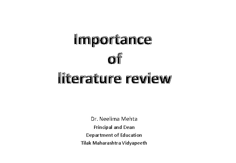 Importance of literature review Dr. Neelima Mehta Principal and Dean Department of Education Tilak