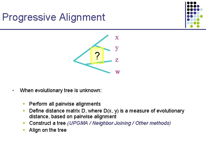 Progressive Alignment x ? y z w • When evolutionary tree is unknown: §