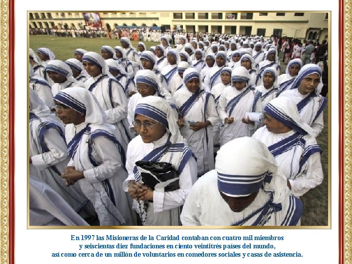 En 1997 las Misioneras de la Caridad contaban con cuatro mil miembros y seiscientas En 1997 las Misioneras de la Caridad contaban con cuatro mil miembros y seiscientas