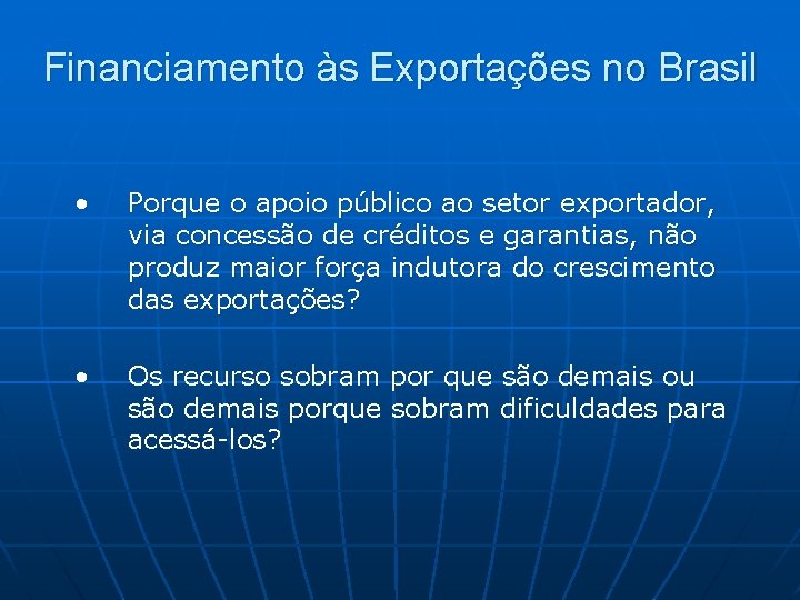 Financiamento às Exportações no Brasil • Porque o apoio público ao setor exportador, via