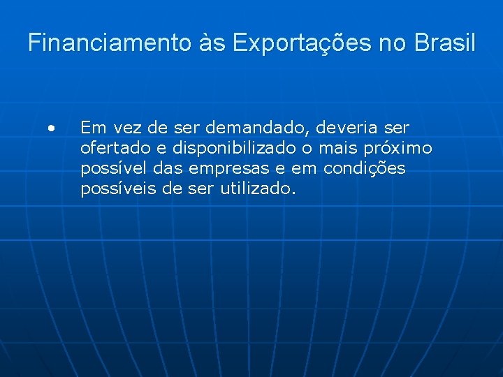 Financiamento às Exportações no Brasil • Em vez de ser demandado, deveria ser ofertado