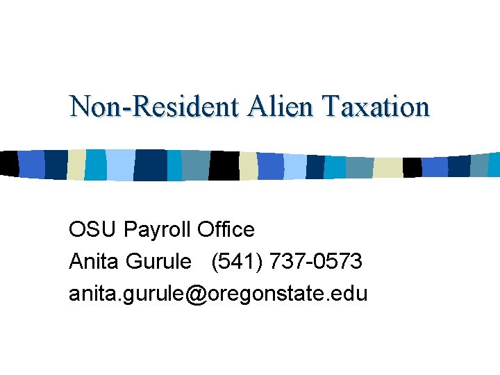 Non-Resident Alien Taxation OSU Payroll Office Anita Gurule (541) 737 -0573 anita. gurule@oregonstate. edu