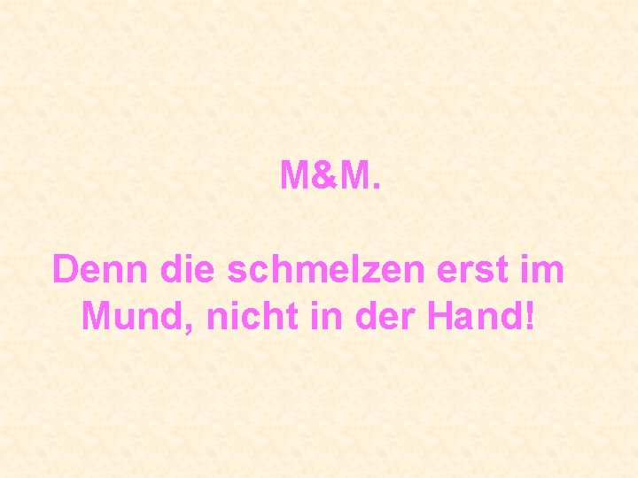  M&M. Denn die schmelzen erst im Mund, nicht in der Hand! 