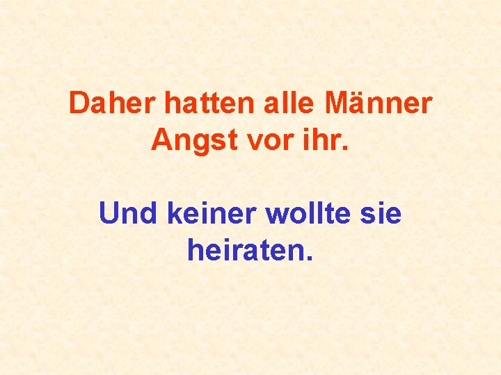 Daher hatten alle Männer Angst vor ihr. Und keiner wollte sie heiraten. 