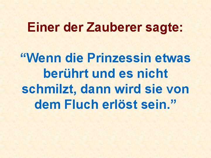 Einer der Zauberer sagte: “Wenn die Prinzessin etwas berührt und es nicht schmilzt, dann