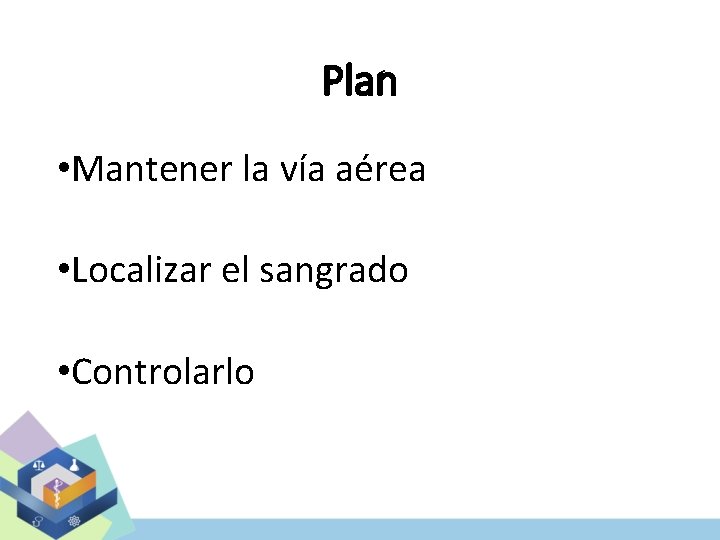 Plan • Mantener la vía aérea • Localizar el sangrado • Controlarlo 