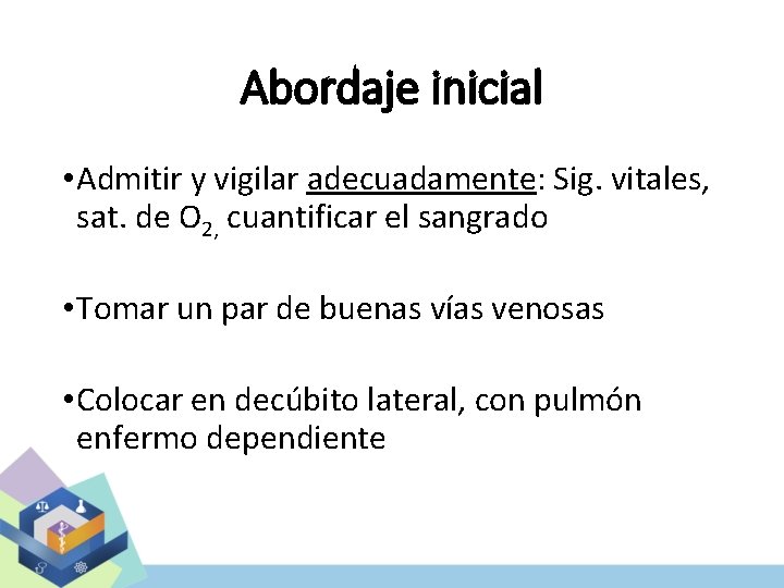 Abordaje inicial • Admitir y vigilar adecuadamente: Sig. vitales, sat. de O 2, cuantificar