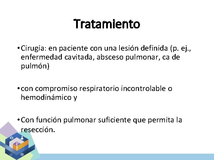 Tratamiento • Cirugía: en paciente con una lesión definida (p. ej. , enfermedad cavitada,