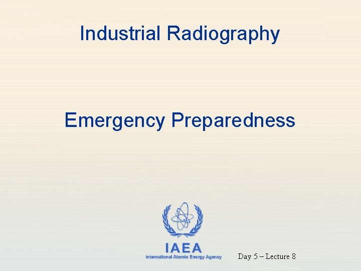 Industrial Radiography Emergency Preparedness IAEA International Atomic Energy Agency Day 5 – Lecture 8