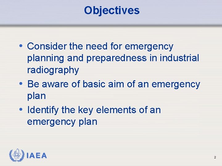 Objectives • Consider the need for emergency planning and preparedness in industrial radiography •